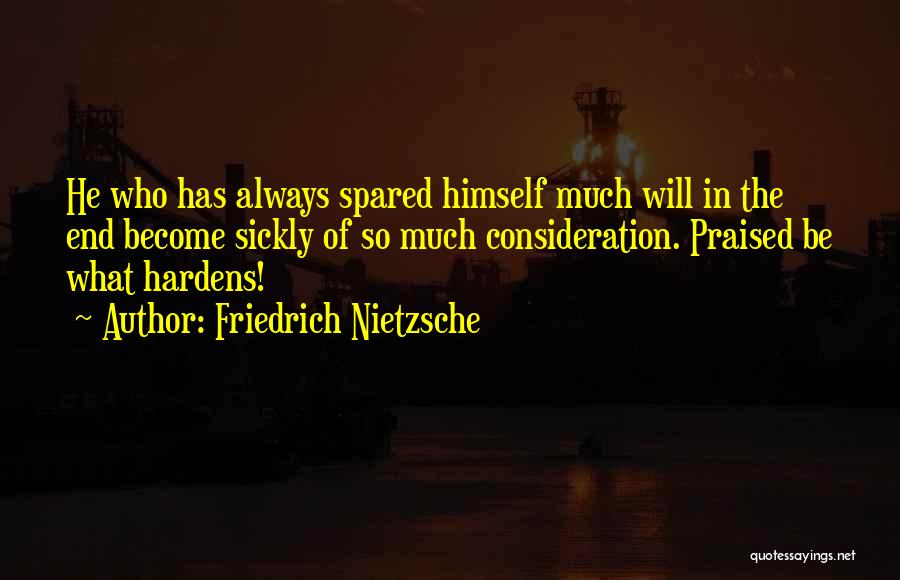Friedrich Nietzsche Quotes: He Who Has Always Spared Himself Much Will In The End Become Sickly Of So Much Consideration. Praised Be What