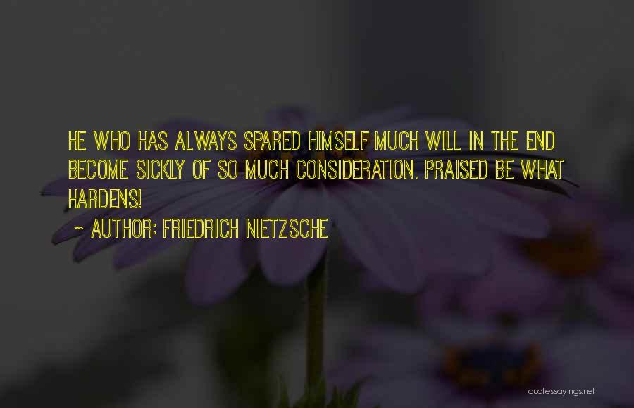 Friedrich Nietzsche Quotes: He Who Has Always Spared Himself Much Will In The End Become Sickly Of So Much Consideration. Praised Be What