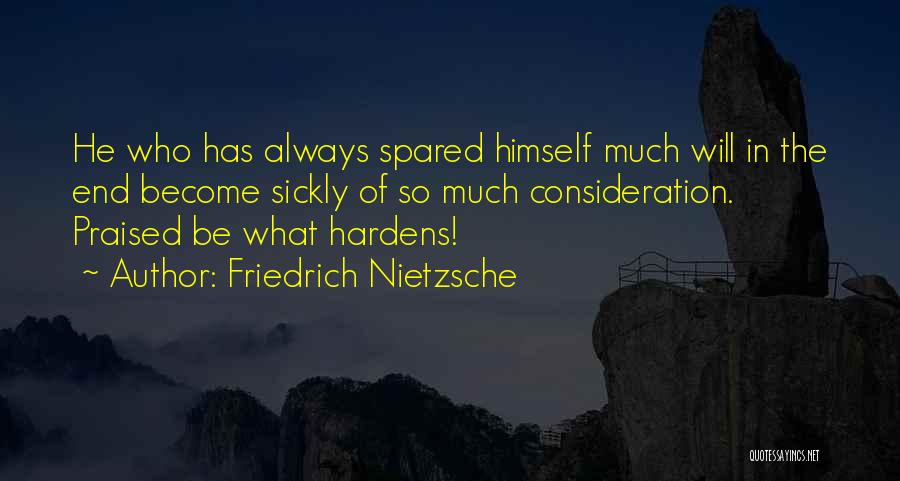 Friedrich Nietzsche Quotes: He Who Has Always Spared Himself Much Will In The End Become Sickly Of So Much Consideration. Praised Be What