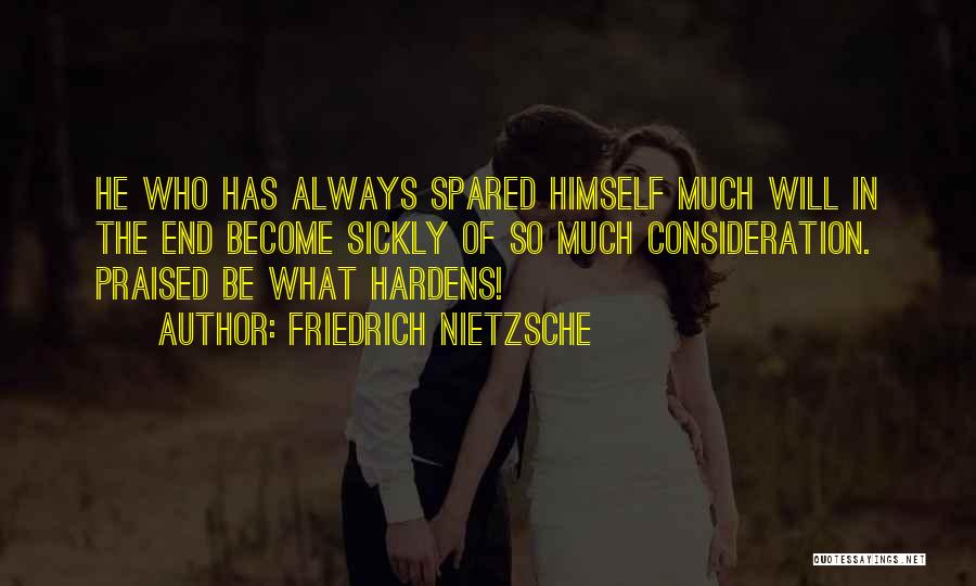 Friedrich Nietzsche Quotes: He Who Has Always Spared Himself Much Will In The End Become Sickly Of So Much Consideration. Praised Be What
