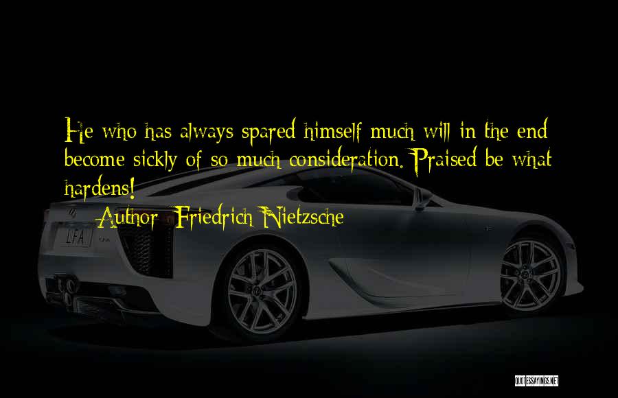 Friedrich Nietzsche Quotes: He Who Has Always Spared Himself Much Will In The End Become Sickly Of So Much Consideration. Praised Be What