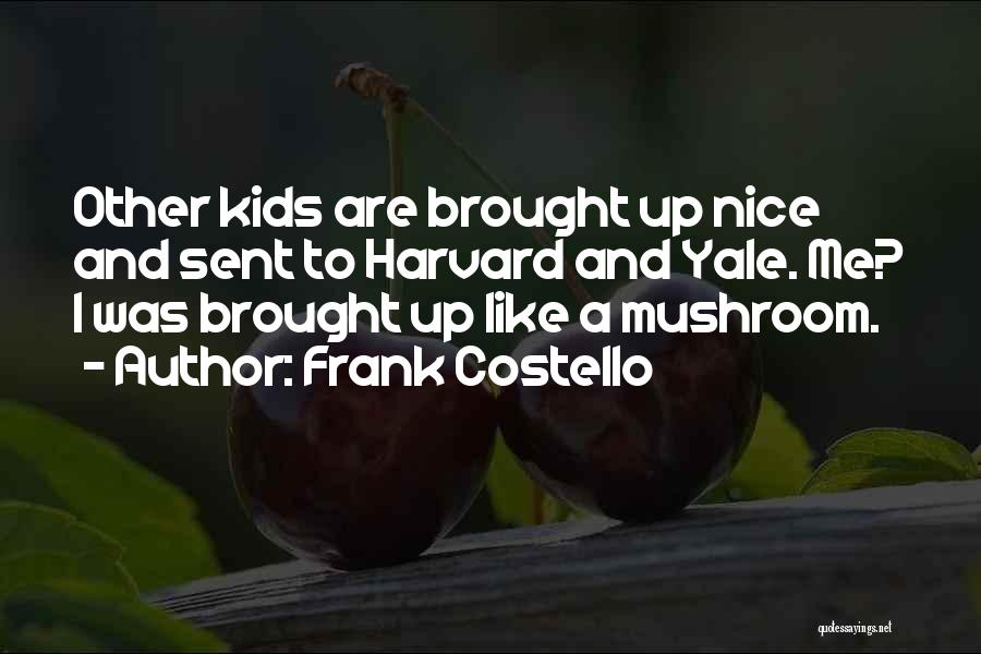 Frank Costello Quotes: Other Kids Are Brought Up Nice And Sent To Harvard And Yale. Me? I Was Brought Up Like A Mushroom.