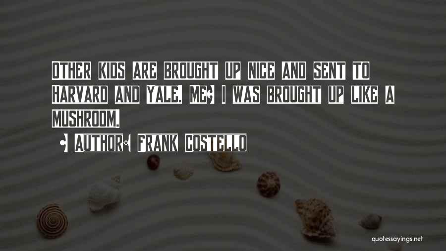 Frank Costello Quotes: Other Kids Are Brought Up Nice And Sent To Harvard And Yale. Me? I Was Brought Up Like A Mushroom.