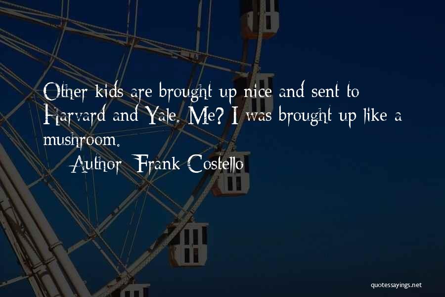 Frank Costello Quotes: Other Kids Are Brought Up Nice And Sent To Harvard And Yale. Me? I Was Brought Up Like A Mushroom.