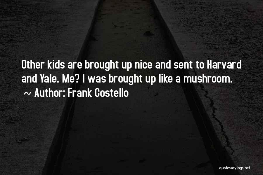 Frank Costello Quotes: Other Kids Are Brought Up Nice And Sent To Harvard And Yale. Me? I Was Brought Up Like A Mushroom.