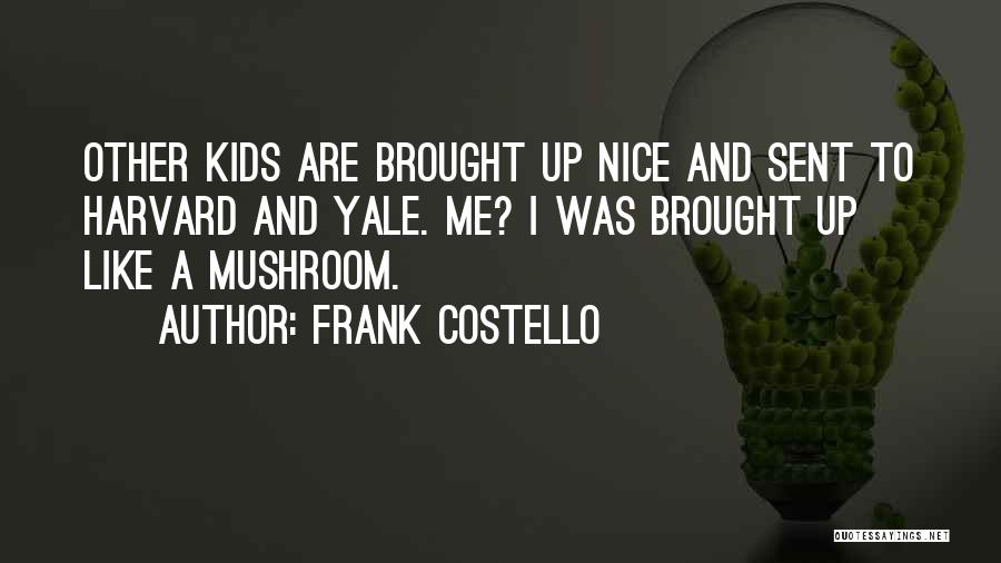 Frank Costello Quotes: Other Kids Are Brought Up Nice And Sent To Harvard And Yale. Me? I Was Brought Up Like A Mushroom.