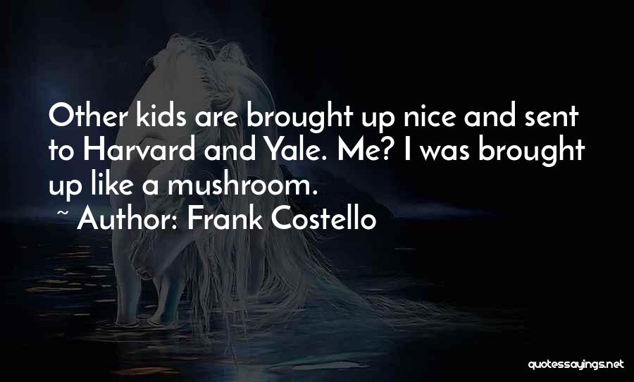 Frank Costello Quotes: Other Kids Are Brought Up Nice And Sent To Harvard And Yale. Me? I Was Brought Up Like A Mushroom.