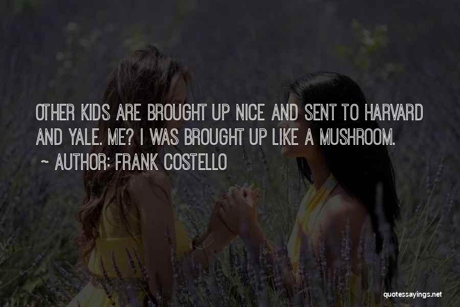 Frank Costello Quotes: Other Kids Are Brought Up Nice And Sent To Harvard And Yale. Me? I Was Brought Up Like A Mushroom.