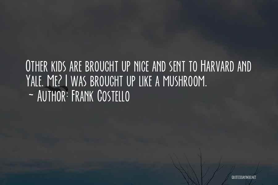 Frank Costello Quotes: Other Kids Are Brought Up Nice And Sent To Harvard And Yale. Me? I Was Brought Up Like A Mushroom.