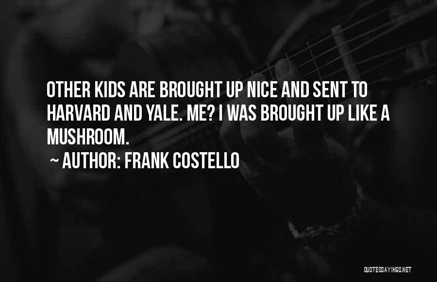 Frank Costello Quotes: Other Kids Are Brought Up Nice And Sent To Harvard And Yale. Me? I Was Brought Up Like A Mushroom.