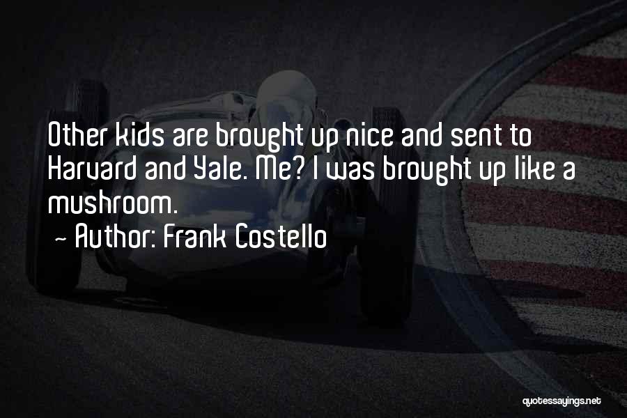Frank Costello Quotes: Other Kids Are Brought Up Nice And Sent To Harvard And Yale. Me? I Was Brought Up Like A Mushroom.