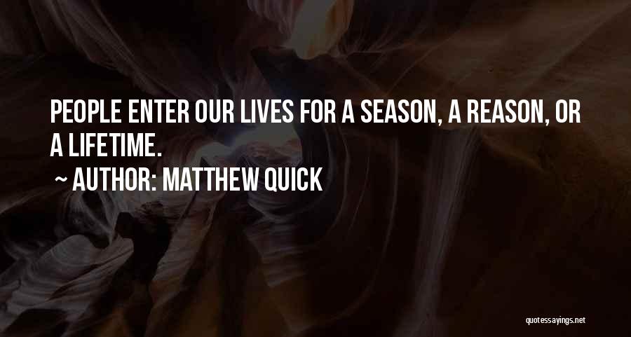Matthew Quick Quotes: People Enter Our Lives For A Season, A Reason, Or A Lifetime.