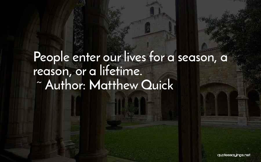Matthew Quick Quotes: People Enter Our Lives For A Season, A Reason, Or A Lifetime.