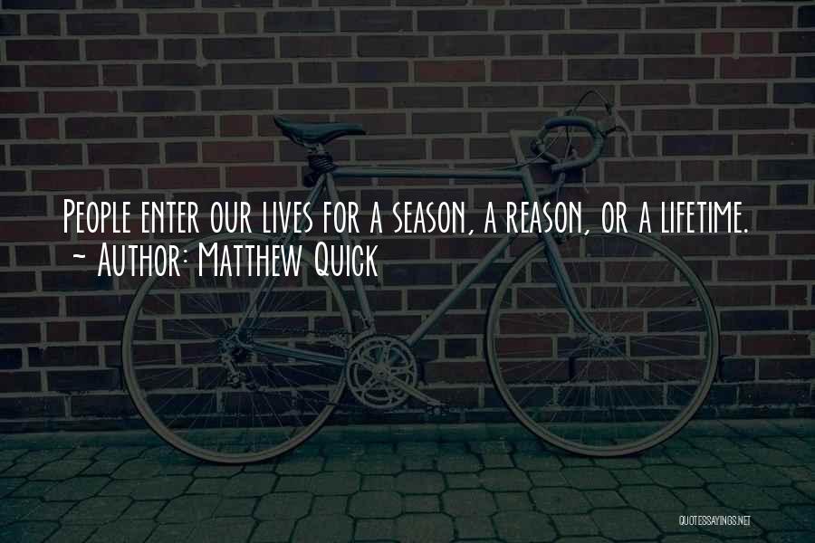 Matthew Quick Quotes: People Enter Our Lives For A Season, A Reason, Or A Lifetime.