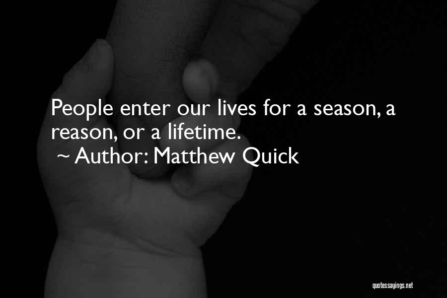 Matthew Quick Quotes: People Enter Our Lives For A Season, A Reason, Or A Lifetime.