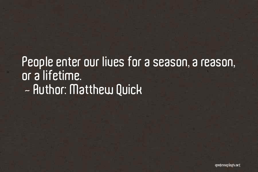 Matthew Quick Quotes: People Enter Our Lives For A Season, A Reason, Or A Lifetime.
