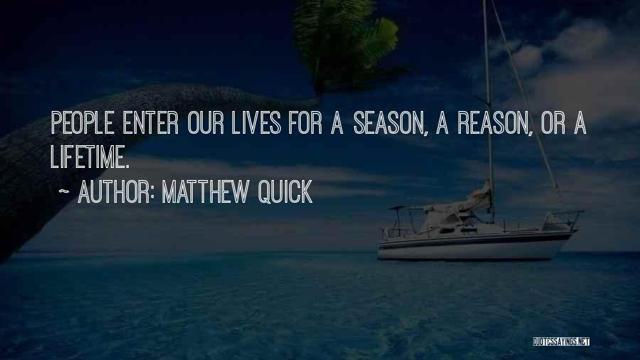Matthew Quick Quotes: People Enter Our Lives For A Season, A Reason, Or A Lifetime.
