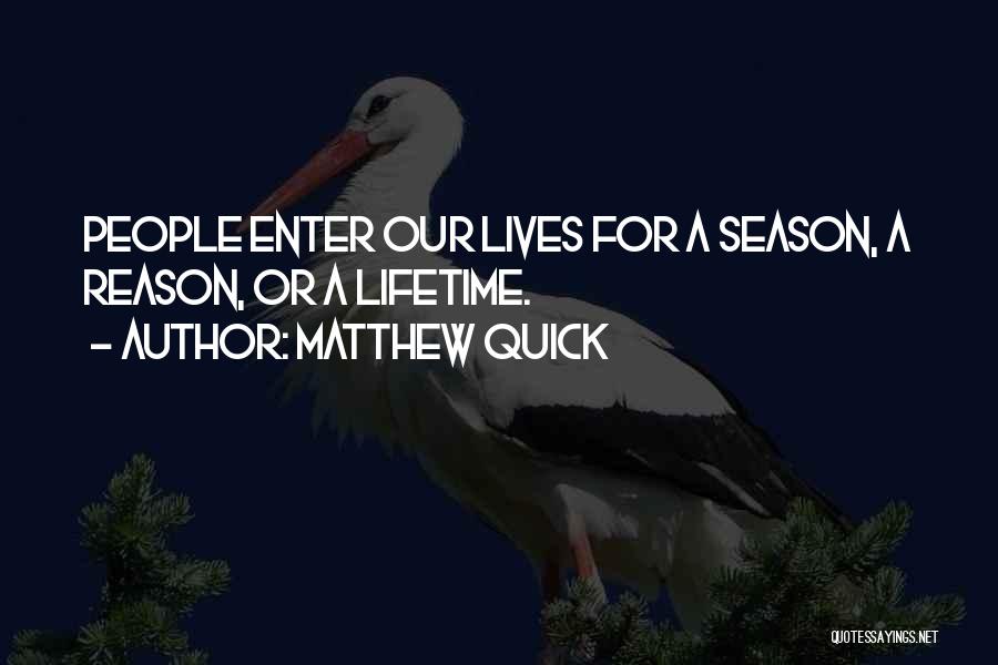 Matthew Quick Quotes: People Enter Our Lives For A Season, A Reason, Or A Lifetime.