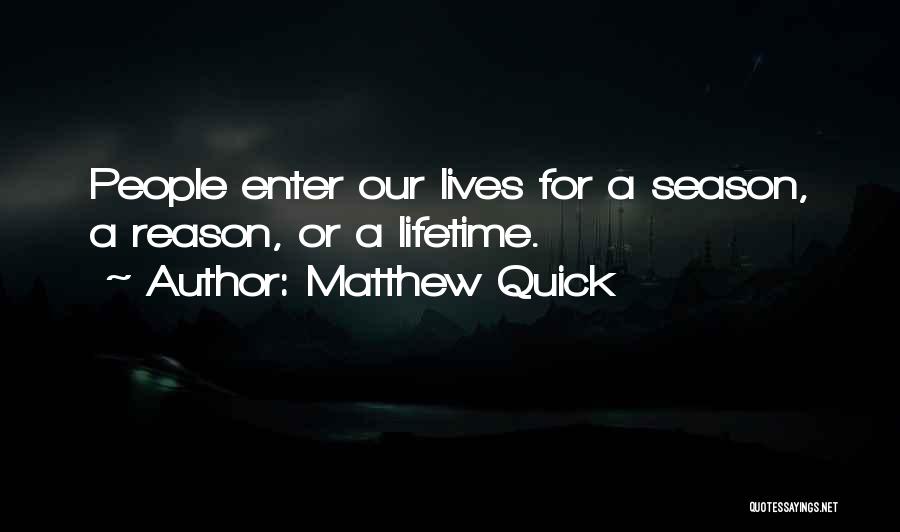 Matthew Quick Quotes: People Enter Our Lives For A Season, A Reason, Or A Lifetime.