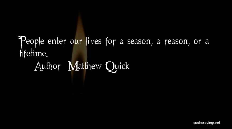 Matthew Quick Quotes: People Enter Our Lives For A Season, A Reason, Or A Lifetime.