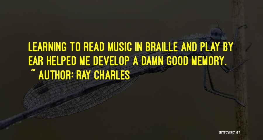 Ray Charles Quotes: Learning To Read Music In Braille And Play By Ear Helped Me Develop A Damn Good Memory.