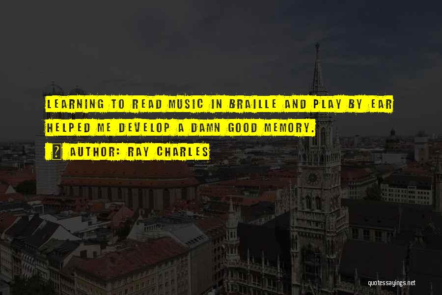 Ray Charles Quotes: Learning To Read Music In Braille And Play By Ear Helped Me Develop A Damn Good Memory.