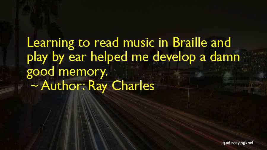 Ray Charles Quotes: Learning To Read Music In Braille And Play By Ear Helped Me Develop A Damn Good Memory.