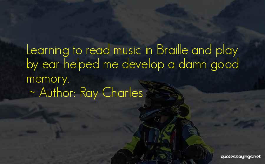 Ray Charles Quotes: Learning To Read Music In Braille And Play By Ear Helped Me Develop A Damn Good Memory.