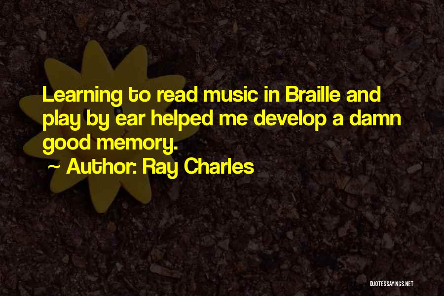 Ray Charles Quotes: Learning To Read Music In Braille And Play By Ear Helped Me Develop A Damn Good Memory.