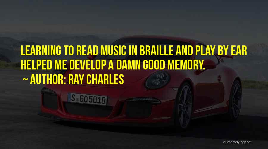 Ray Charles Quotes: Learning To Read Music In Braille And Play By Ear Helped Me Develop A Damn Good Memory.