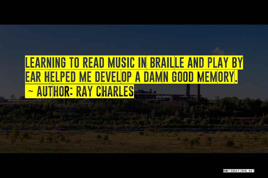 Ray Charles Quotes: Learning To Read Music In Braille And Play By Ear Helped Me Develop A Damn Good Memory.