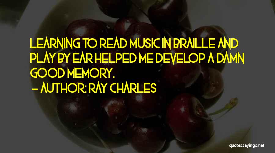 Ray Charles Quotes: Learning To Read Music In Braille And Play By Ear Helped Me Develop A Damn Good Memory.