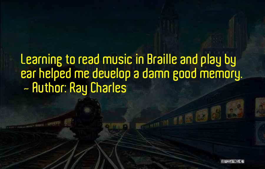 Ray Charles Quotes: Learning To Read Music In Braille And Play By Ear Helped Me Develop A Damn Good Memory.