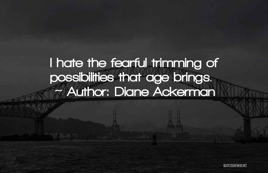 Diane Ackerman Quotes: I Hate The Fearful Trimming Of Possibilities That Age Brings.