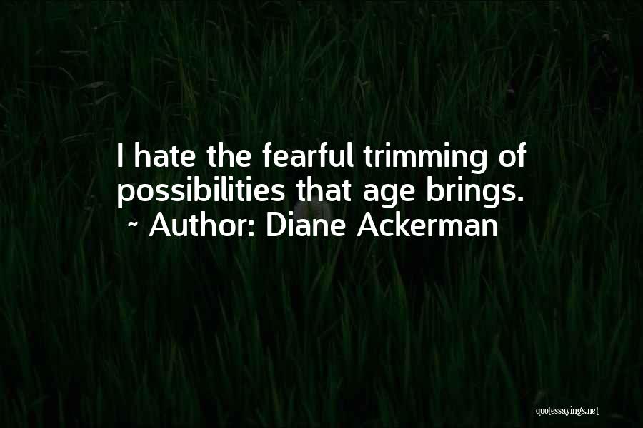 Diane Ackerman Quotes: I Hate The Fearful Trimming Of Possibilities That Age Brings.