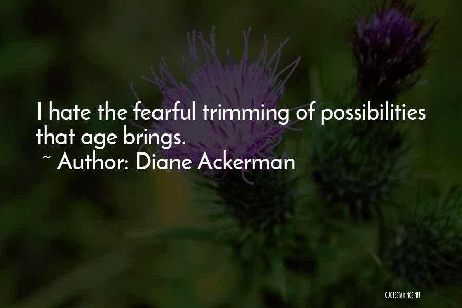 Diane Ackerman Quotes: I Hate The Fearful Trimming Of Possibilities That Age Brings.