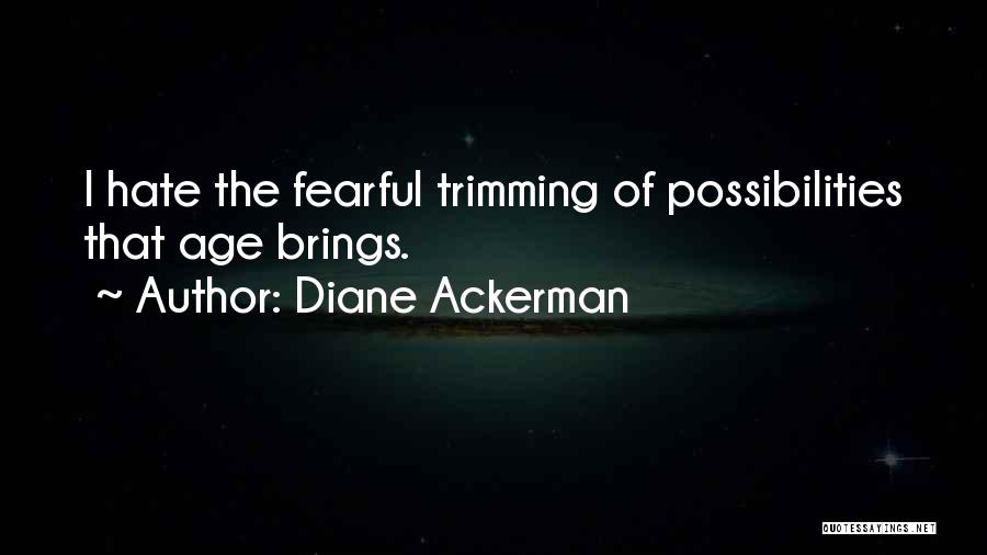 Diane Ackerman Quotes: I Hate The Fearful Trimming Of Possibilities That Age Brings.