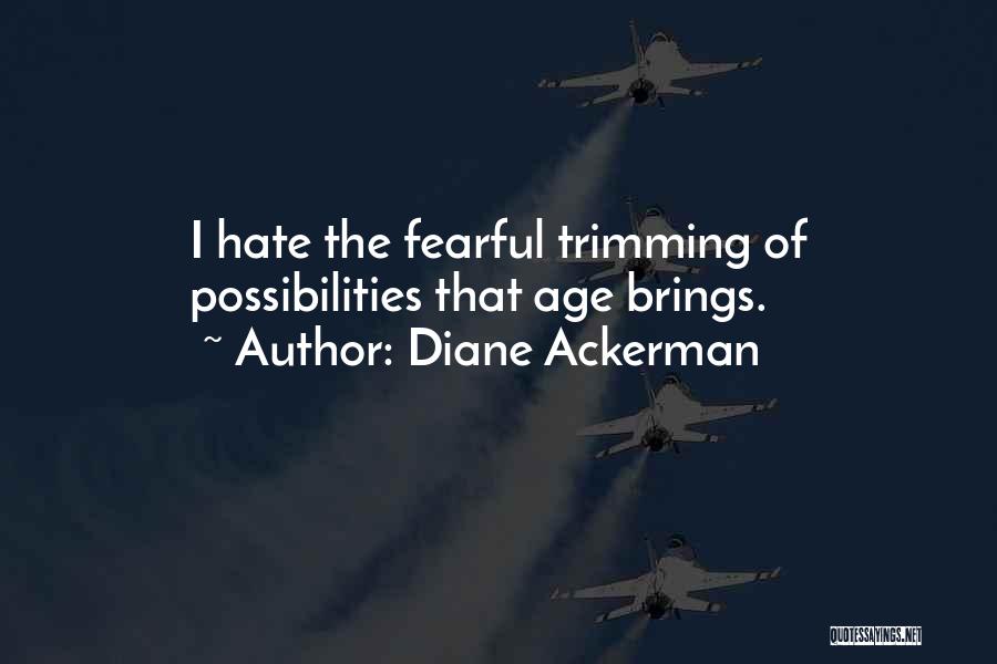 Diane Ackerman Quotes: I Hate The Fearful Trimming Of Possibilities That Age Brings.