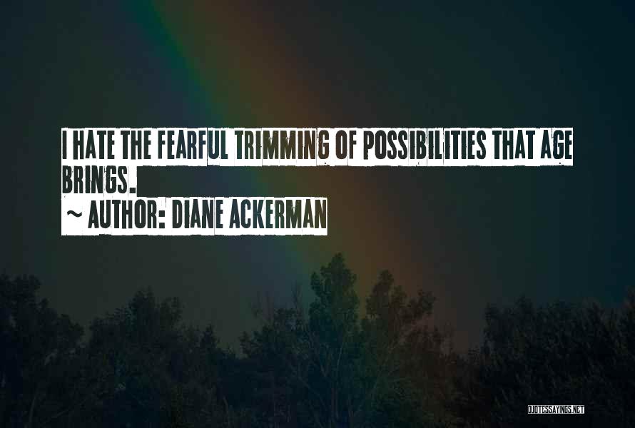 Diane Ackerman Quotes: I Hate The Fearful Trimming Of Possibilities That Age Brings.