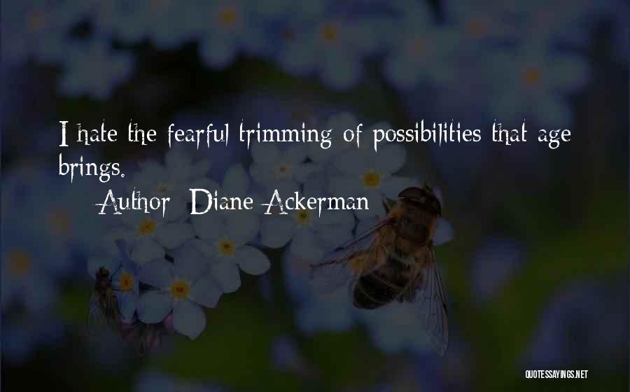 Diane Ackerman Quotes: I Hate The Fearful Trimming Of Possibilities That Age Brings.