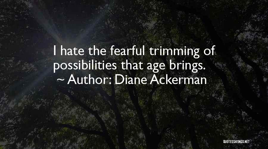 Diane Ackerman Quotes: I Hate The Fearful Trimming Of Possibilities That Age Brings.