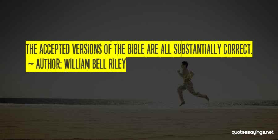 William Bell Riley Quotes: The Accepted Versions Of The Bible Are All Substantially Correct.