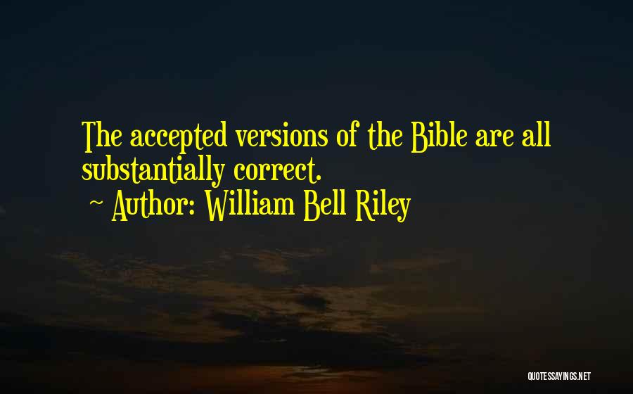 William Bell Riley Quotes: The Accepted Versions Of The Bible Are All Substantially Correct.