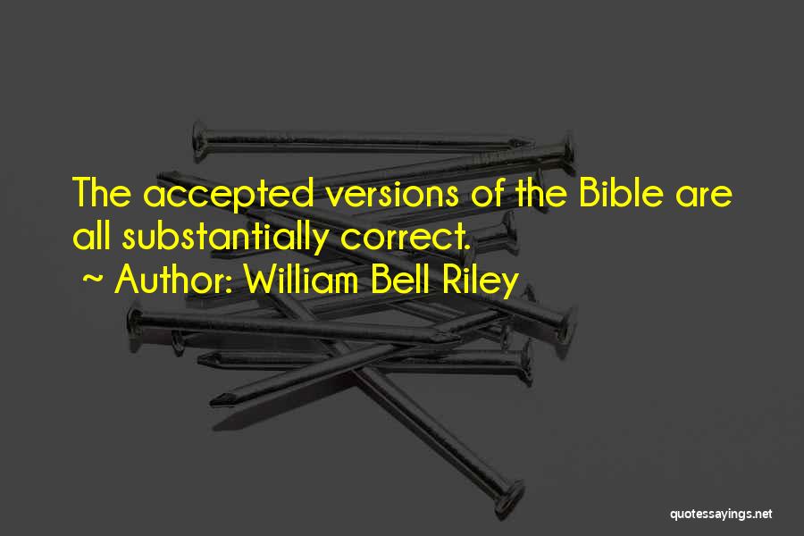 William Bell Riley Quotes: The Accepted Versions Of The Bible Are All Substantially Correct.