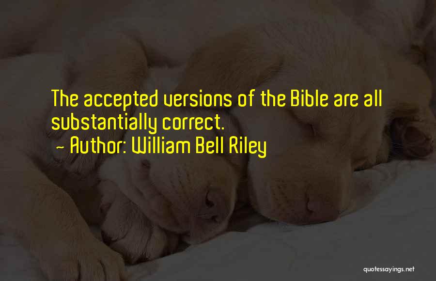 William Bell Riley Quotes: The Accepted Versions Of The Bible Are All Substantially Correct.