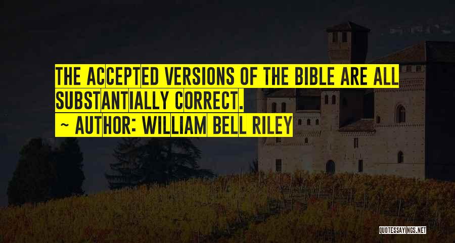 William Bell Riley Quotes: The Accepted Versions Of The Bible Are All Substantially Correct.