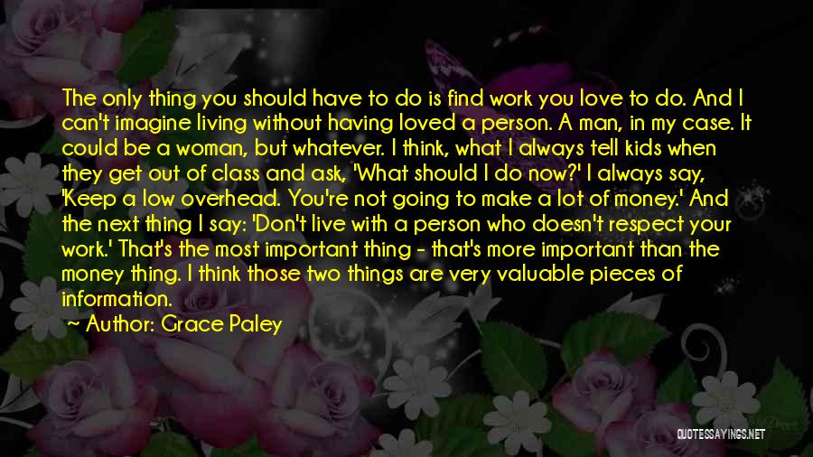 Grace Paley Quotes: The Only Thing You Should Have To Do Is Find Work You Love To Do. And I Can't Imagine Living