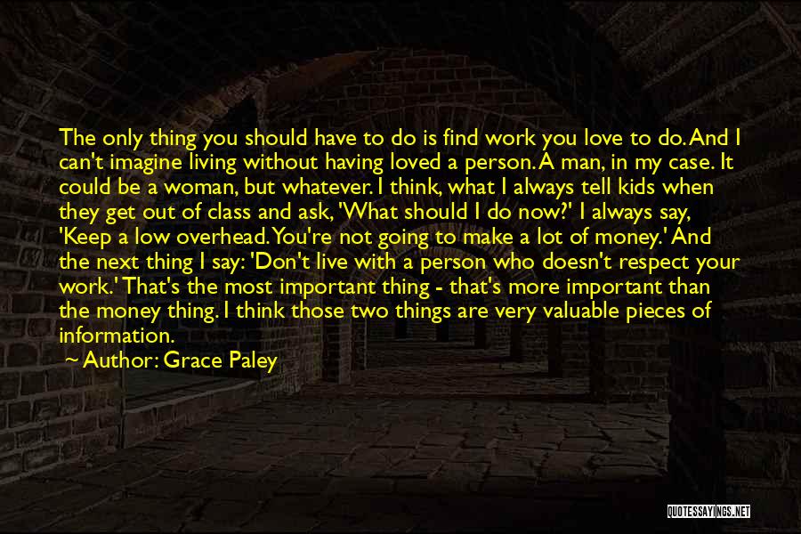 Grace Paley Quotes: The Only Thing You Should Have To Do Is Find Work You Love To Do. And I Can't Imagine Living