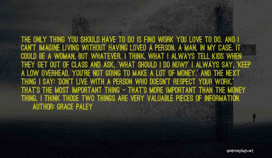 Grace Paley Quotes: The Only Thing You Should Have To Do Is Find Work You Love To Do. And I Can't Imagine Living