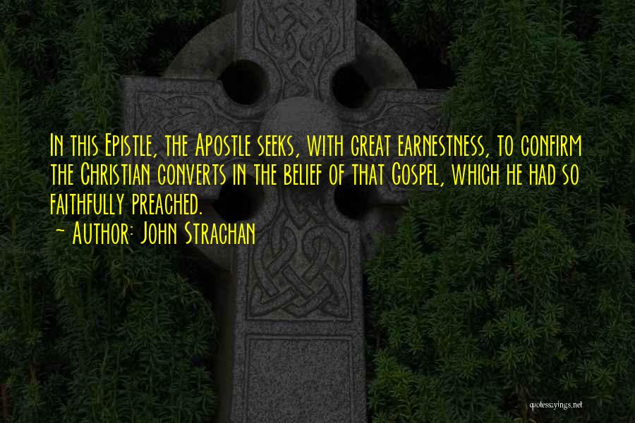 John Strachan Quotes: In This Epistle, The Apostle Seeks, With Great Earnestness, To Confirm The Christian Converts In The Belief Of That Gospel,